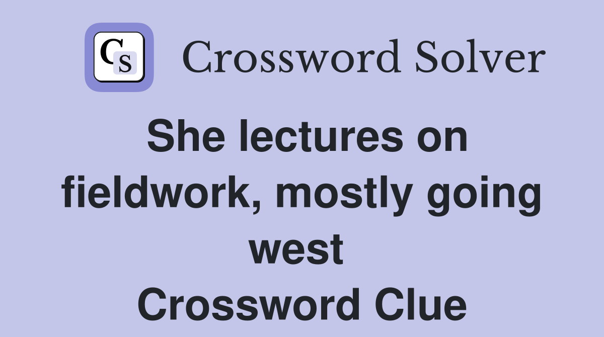 She lectures on fieldwork, mostly going west  Crossword Clue