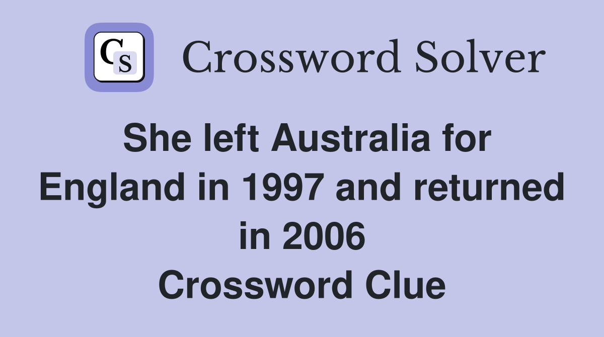 She left Australia for England in 1997 and returned in 2006 Crossword Clue