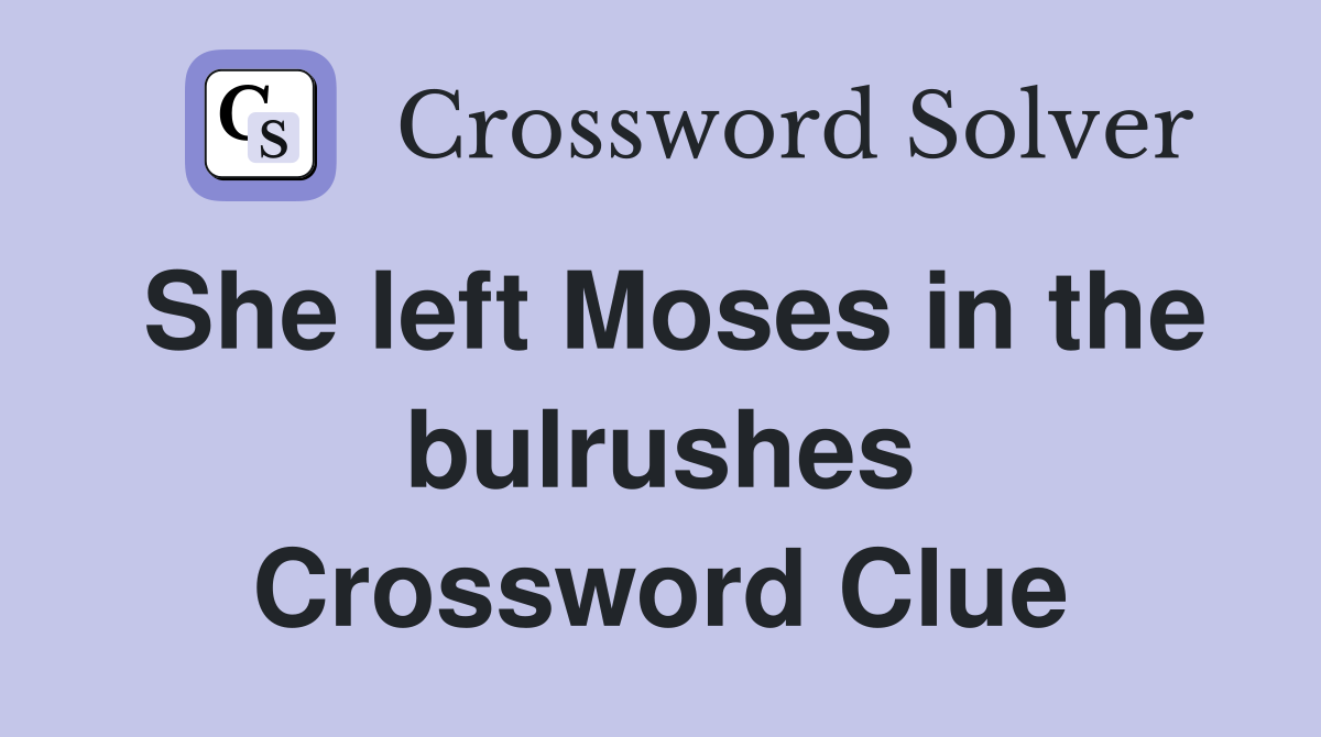 She left Moses in the bulrushes Crossword Clue