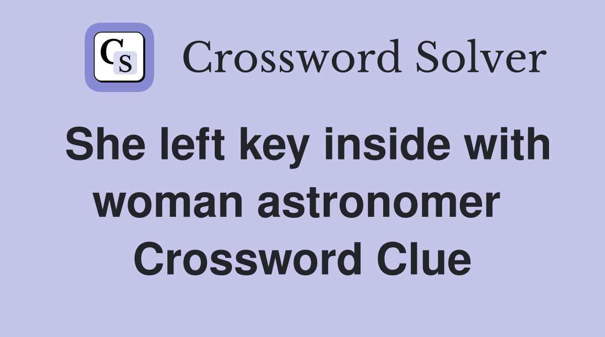 She left key inside with woman astronomer  Crossword Clue