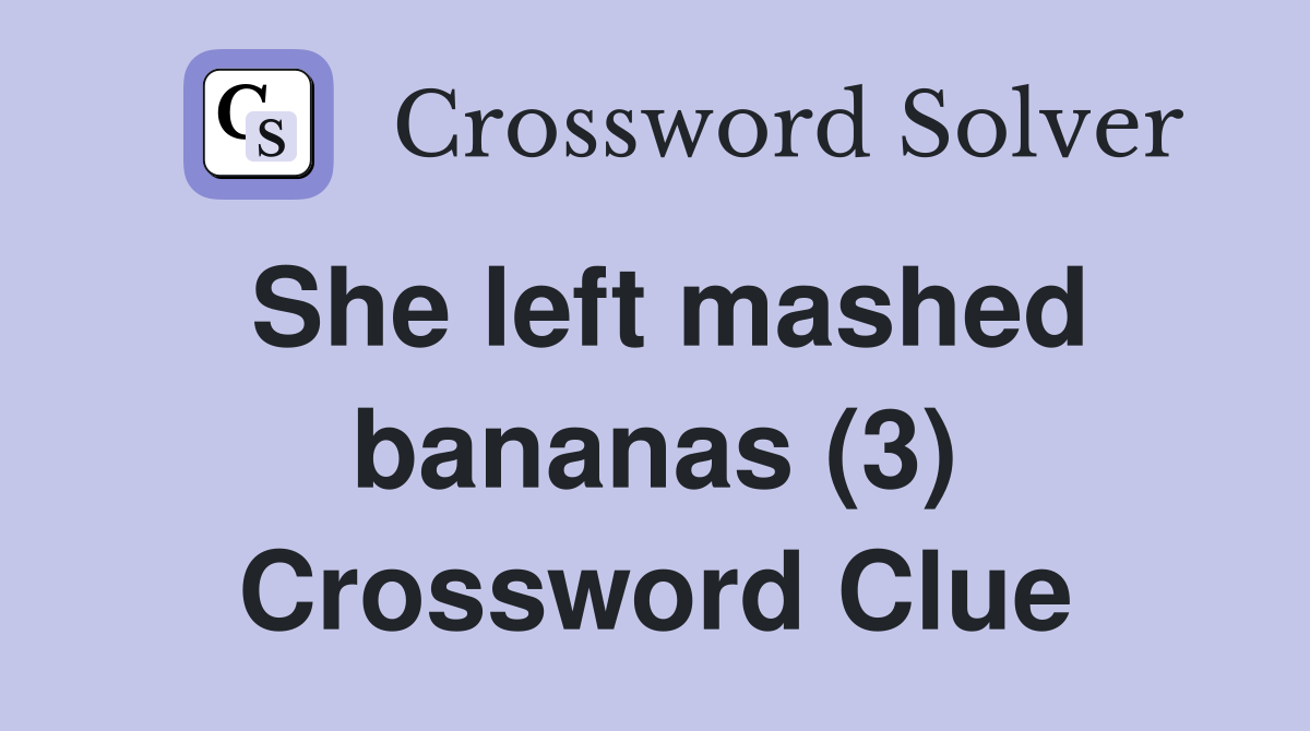 She left mashed bananas (3) Crossword Clue