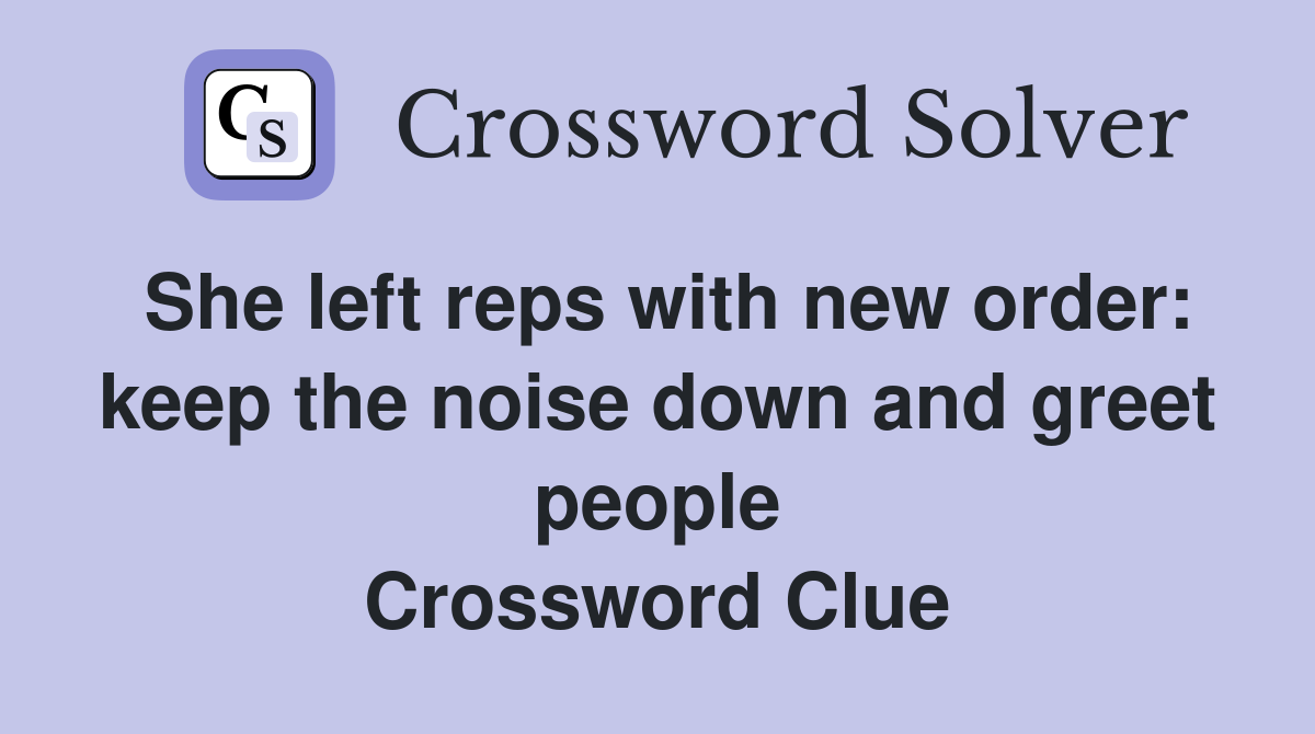 She left reps with new order: keep the noise down and greet people Crossword Clue
