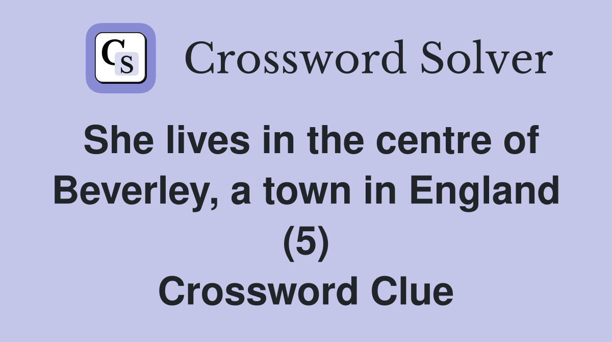 She lives in the centre of Beverley, a town in England (5) Crossword Clue