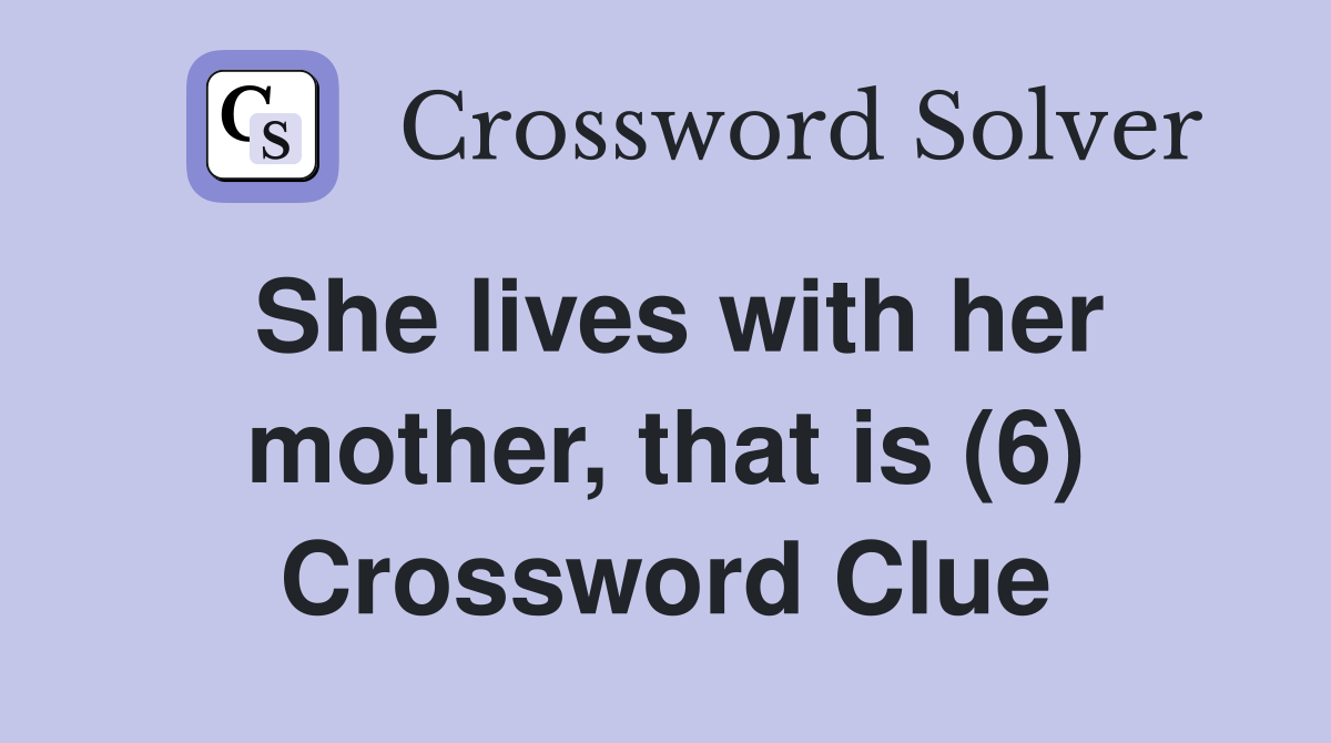 She lives with her mother, that is (6) Crossword Clue