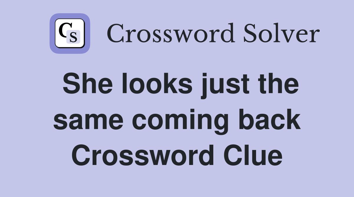 She looks just the same coming back Crossword Clue