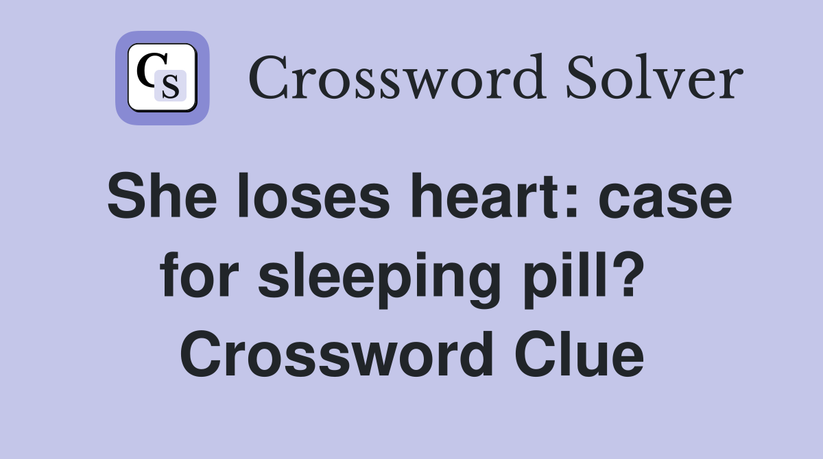 She loses heart: case for sleeping pill?  Crossword Clue