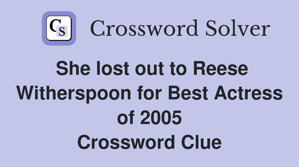 She lost out to Reese Witherspoon for Best Actress of 2005 Crossword Clue