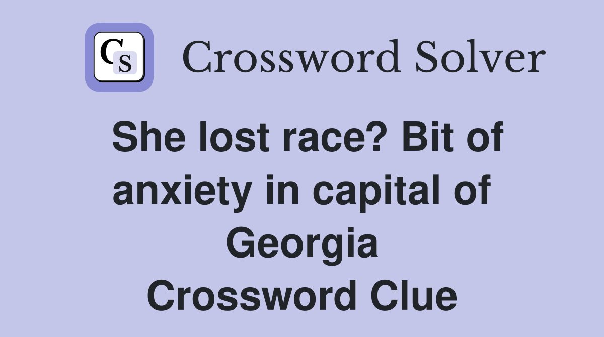 She lost race? Bit of anxiety in capital of Georgia Crossword Clue