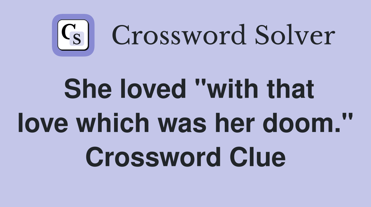 She loved "with that love which was her doom." Crossword Clue