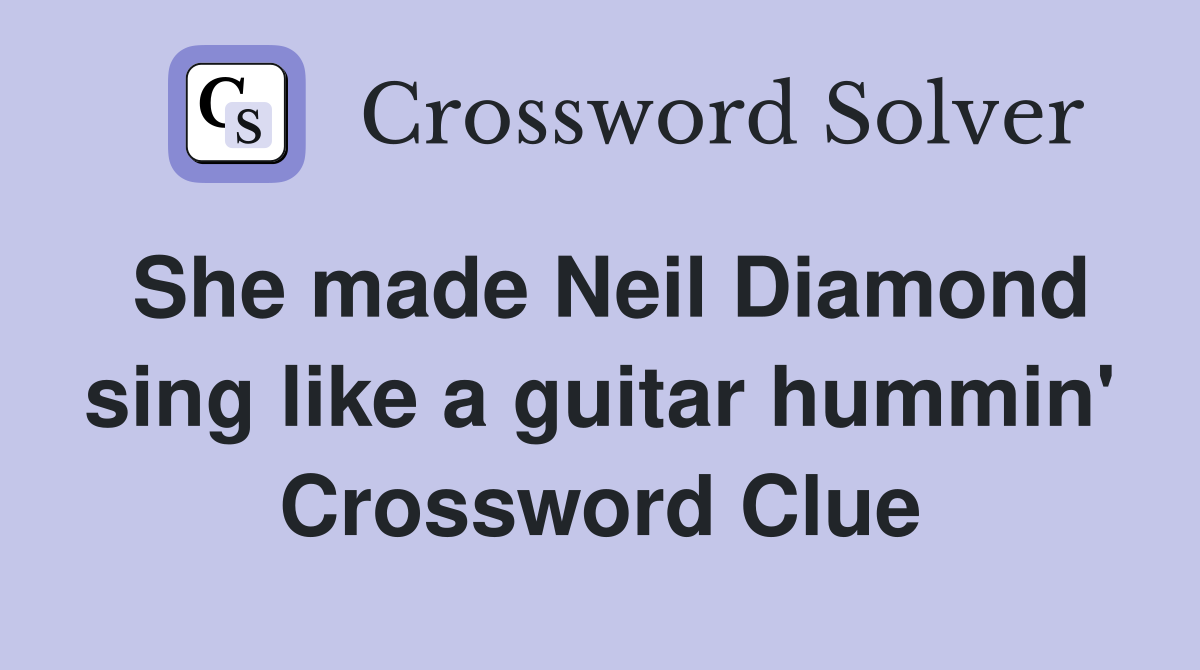 She made Neil Diamond sing like a guitar hummin' Crossword Clue