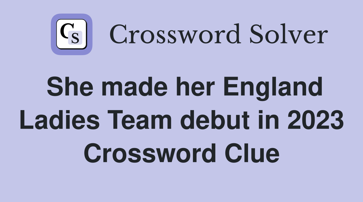 She made her England Ladies Team debut in 2023 Crossword Clue