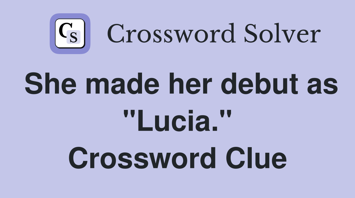 She made her debut as "Lucia." Crossword Clue