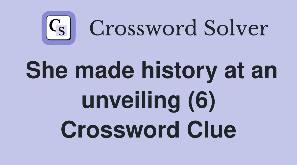 She made history at an unveiling (6) Crossword Clue