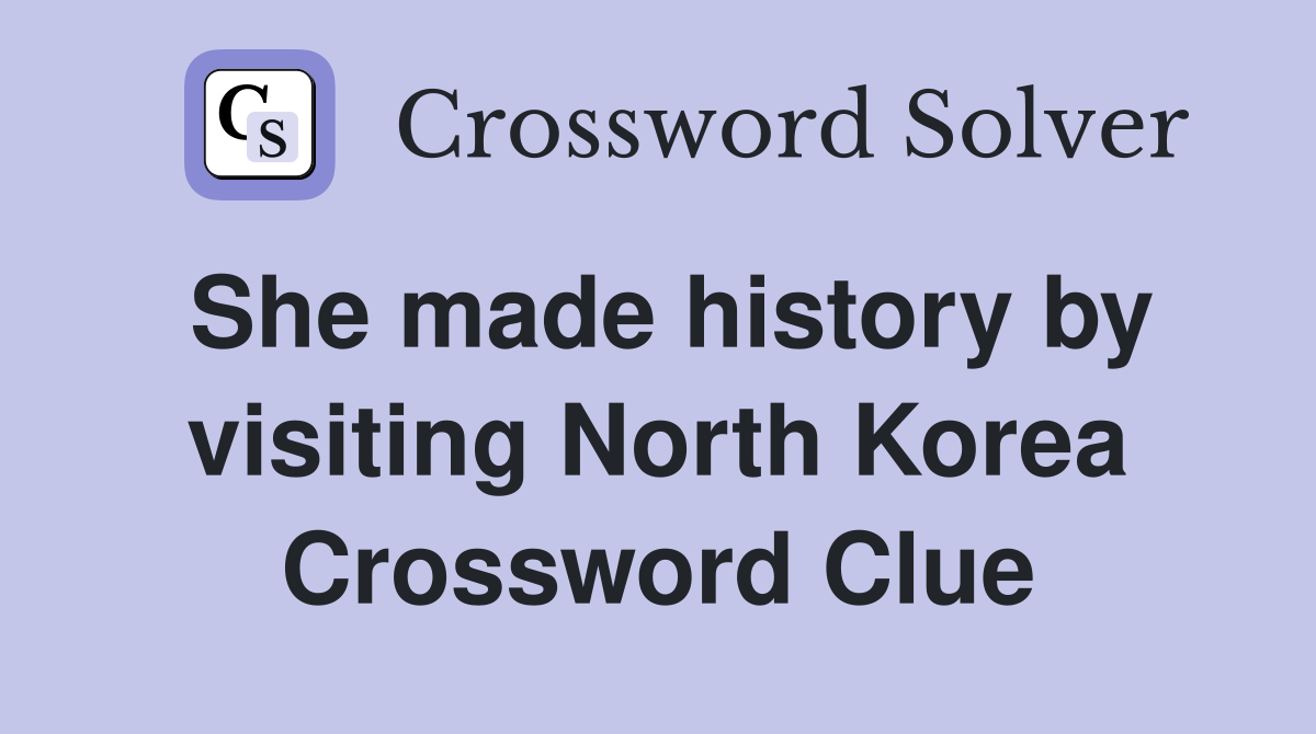She made history by visiting North Korea Crossword Clue