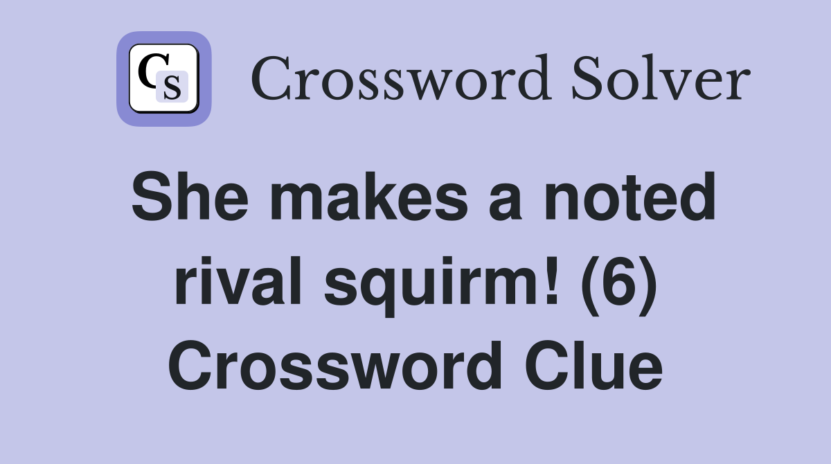 She makes a noted rival squirm! (6) Crossword Clue