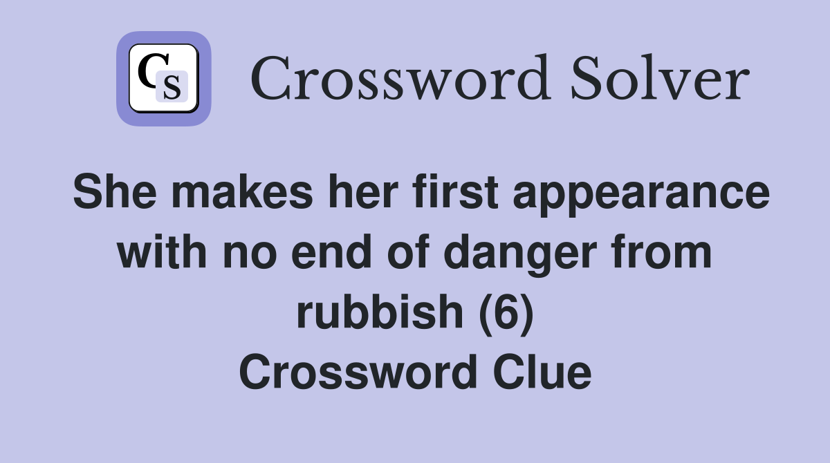 She makes her first appearance with no end of danger from rubbish (6) Crossword Clue