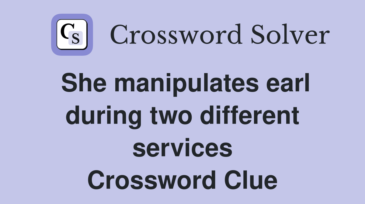 She manipulates earl during two different services Crossword Clue