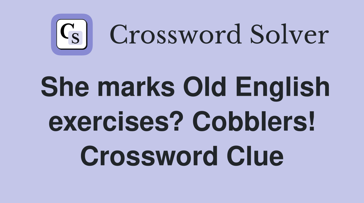 She marks Old English exercises? Cobblers! Crossword Clue