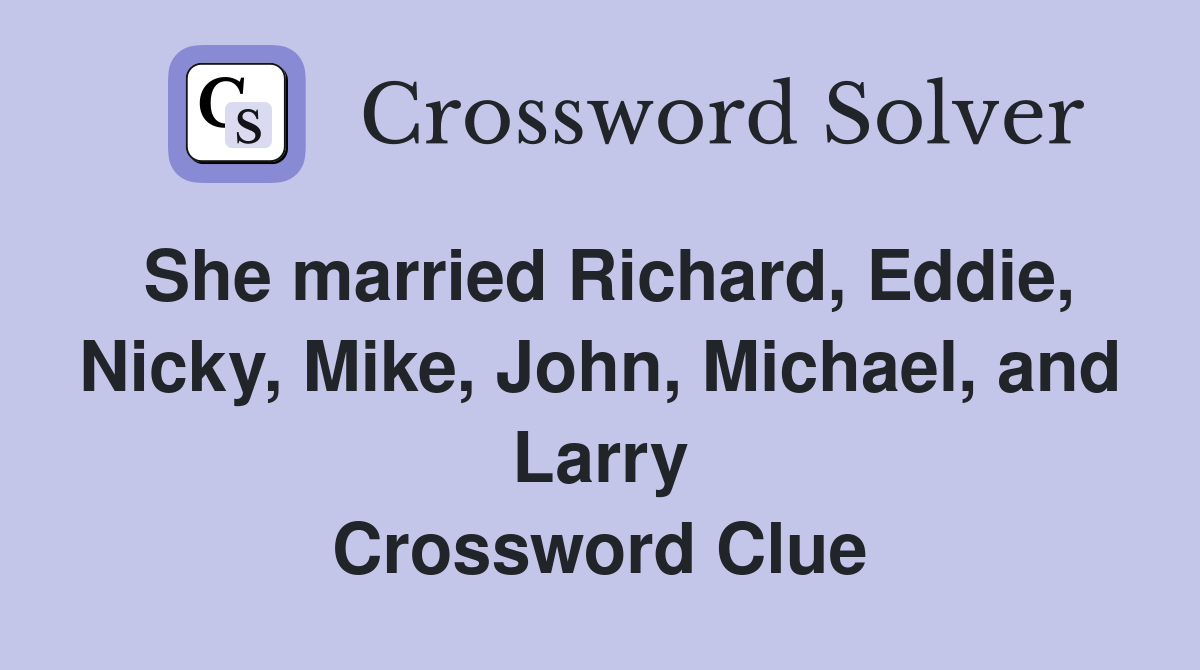 She married Richard, Eddie, Nicky, Mike, John, Michael, and Larry Crossword Clue