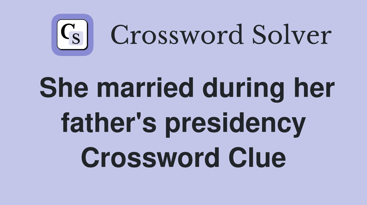 She married during her father's presidency Crossword Clue
