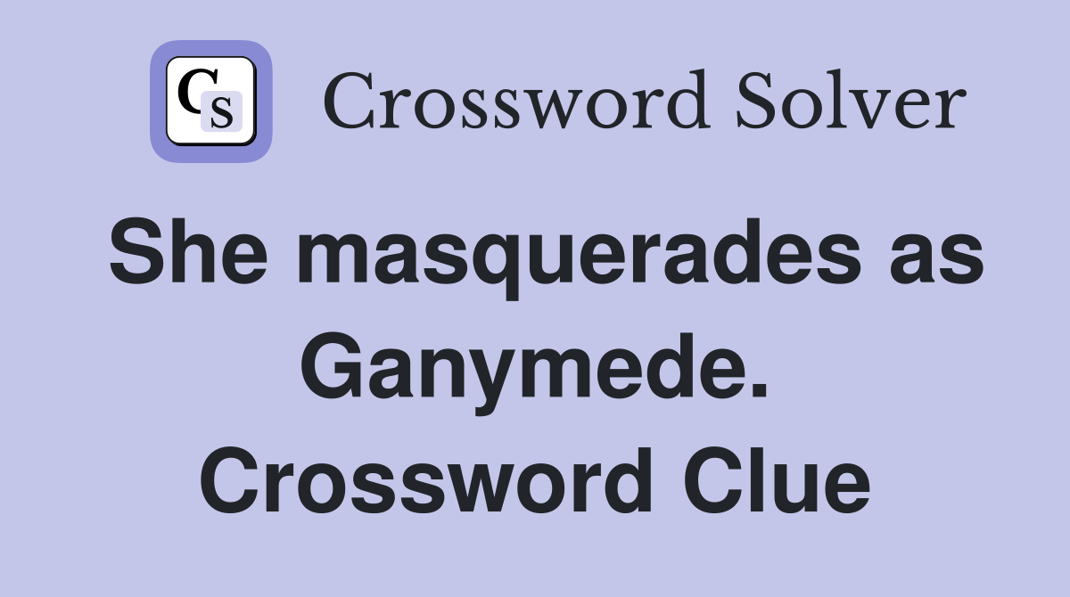 She masquerades as Ganymede. Crossword Clue