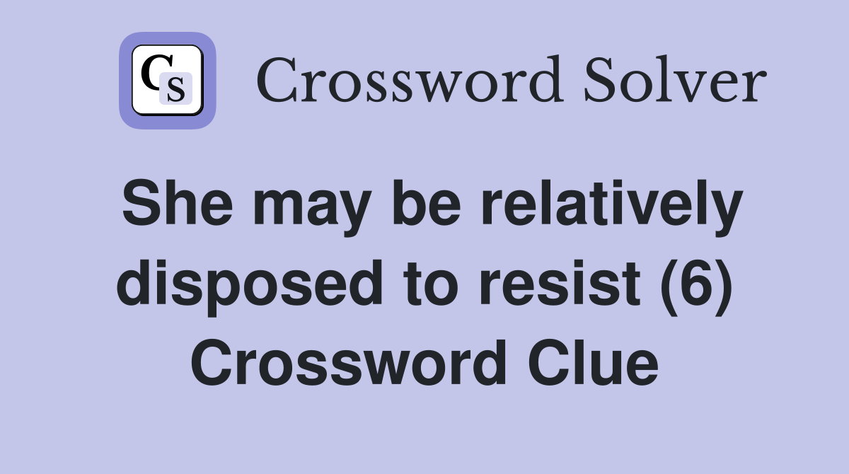 She may be relatively disposed to resist (6) Crossword Clue
