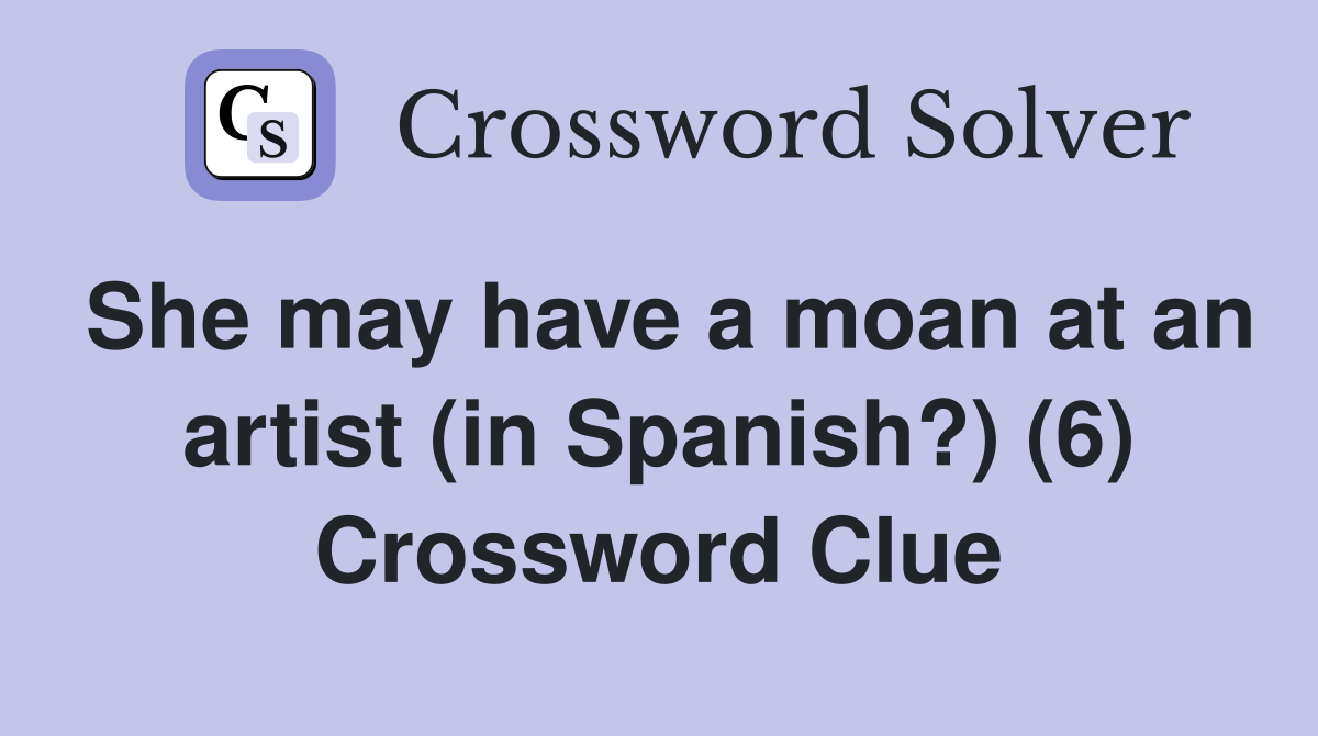 She may have a moan at an artist (in Spanish?) (6) Crossword Clue