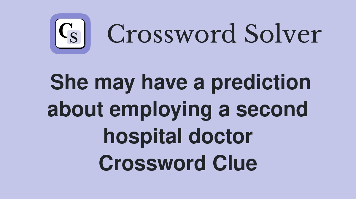 She may have a prediction about employing a second hospital doctor Crossword Clue