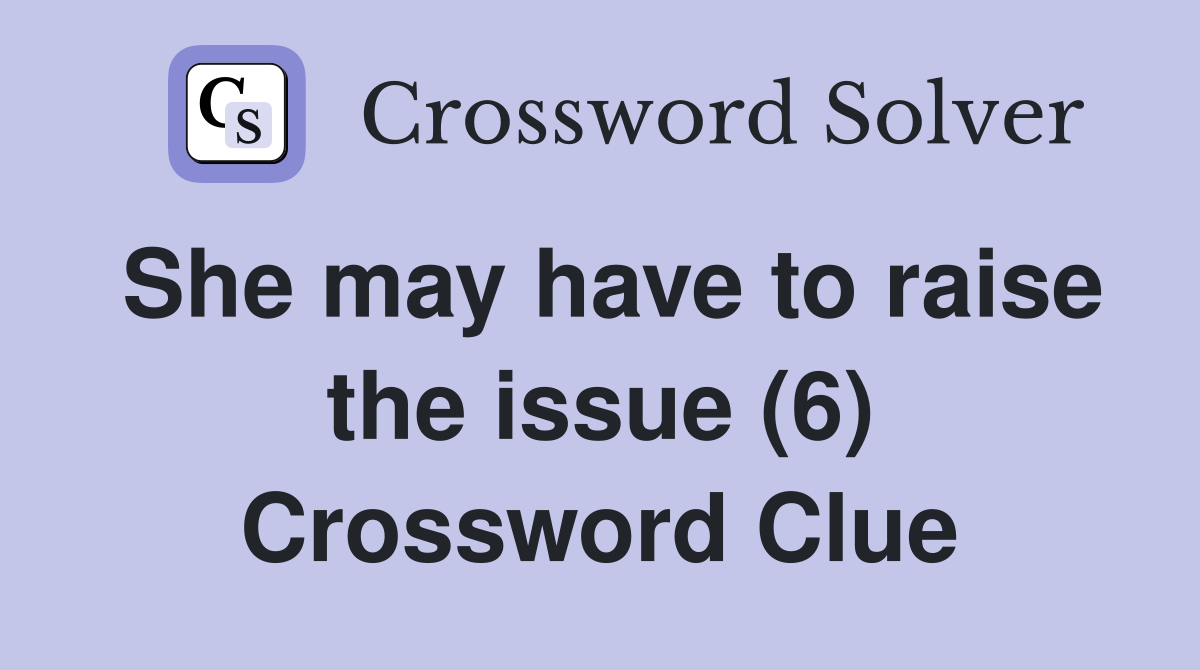 She may have to raise the issue (6) Crossword Clue