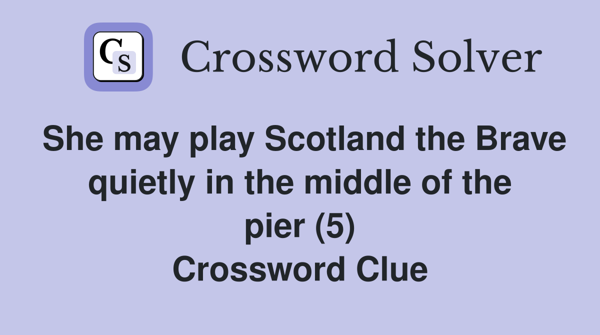 She may play Scotland the Brave quietly in the middle of the pier (5) Crossword Clue