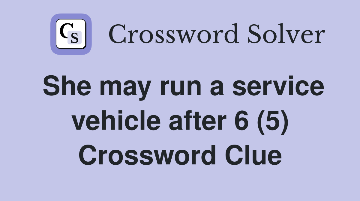 She may run a service vehicle after 6 (5) Crossword Clue