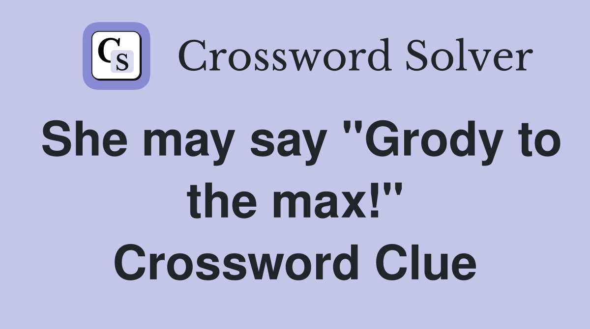 She may say "Grody to the max!" Crossword Clue