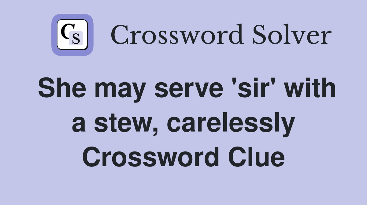 She may serve 'sir' with a stew, carelessly Crossword Clue