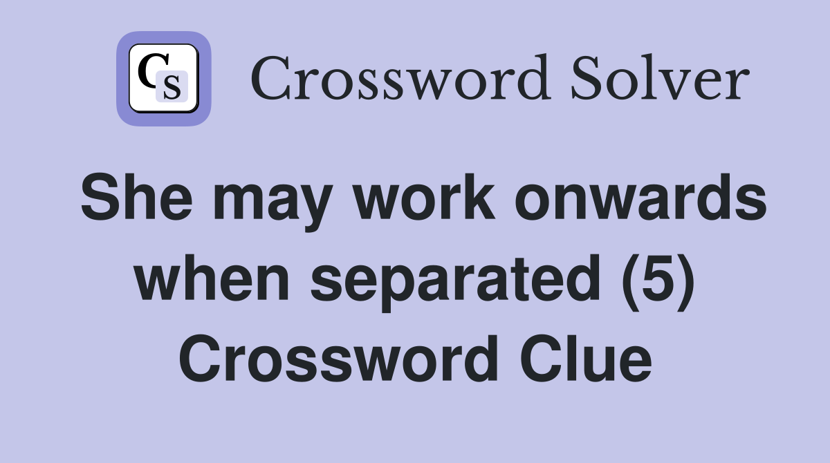 She may work onwards when separated (5) Crossword Clue