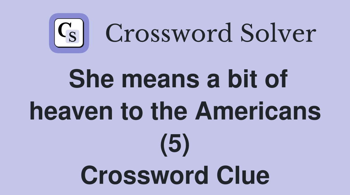 She means a bit of heaven to the Americans (5) Crossword Clue