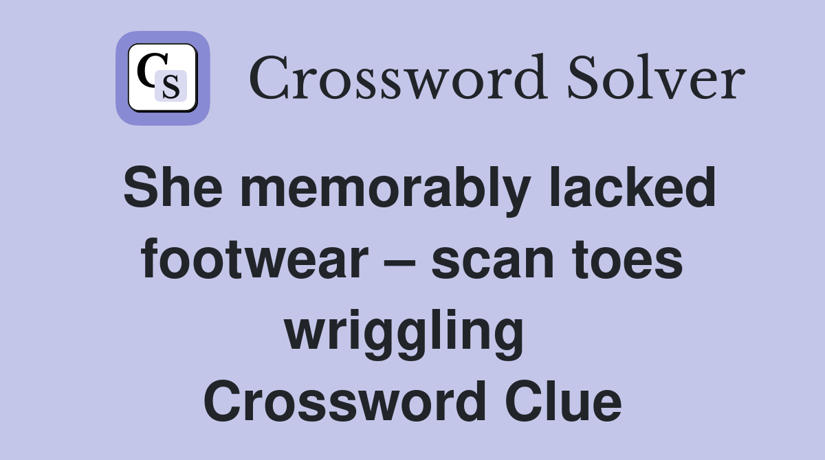 She memorably lacked footwear – scan toes wriggling  Crossword Clue