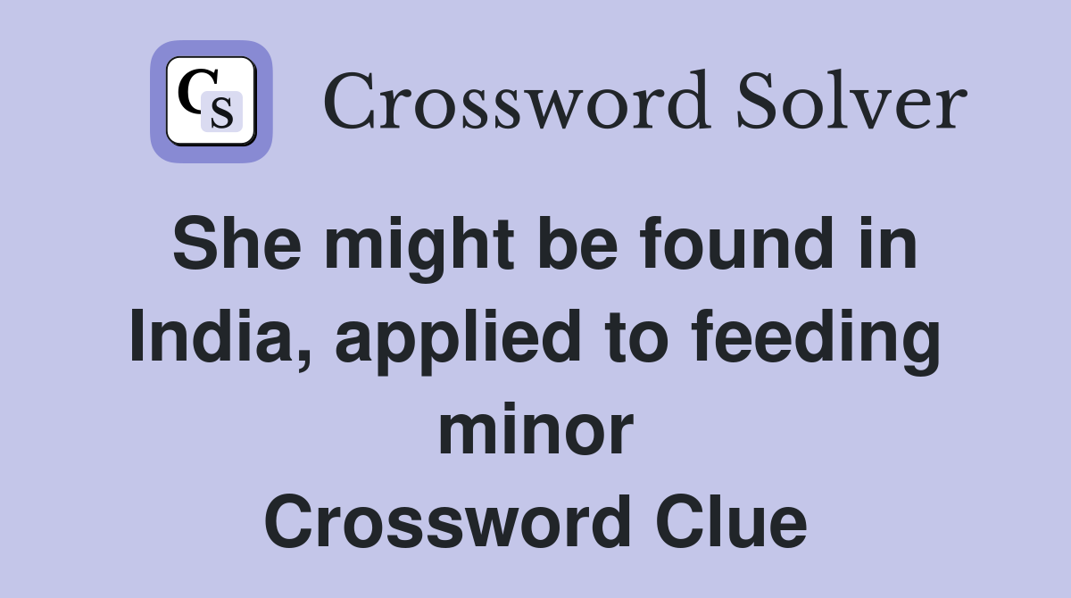 She might be found in India, applied to feeding minor Crossword Clue