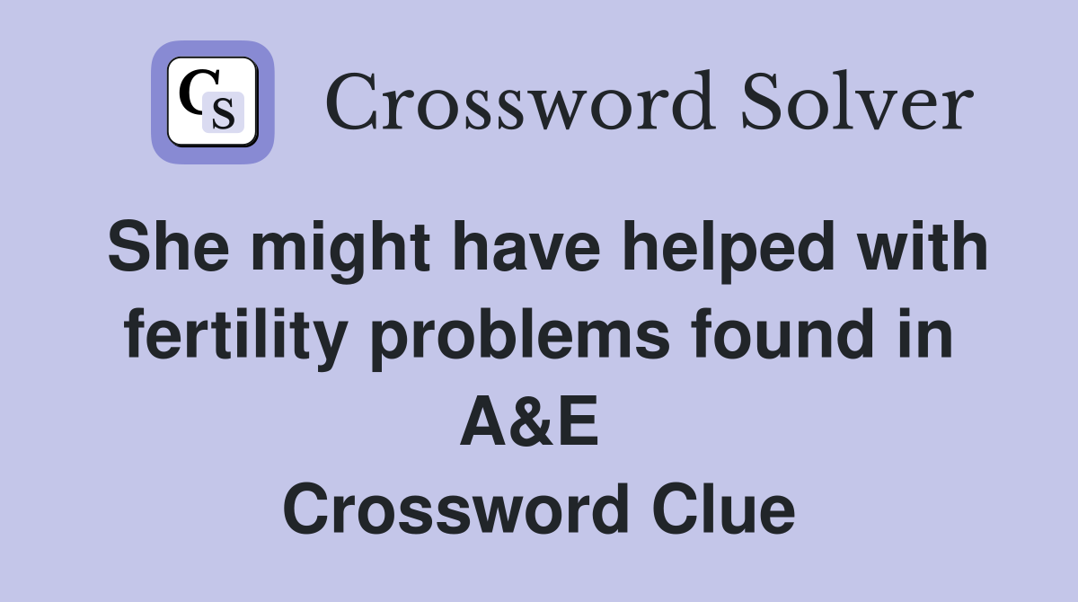 She might have helped with fertility problems found in A&E  Crossword Clue