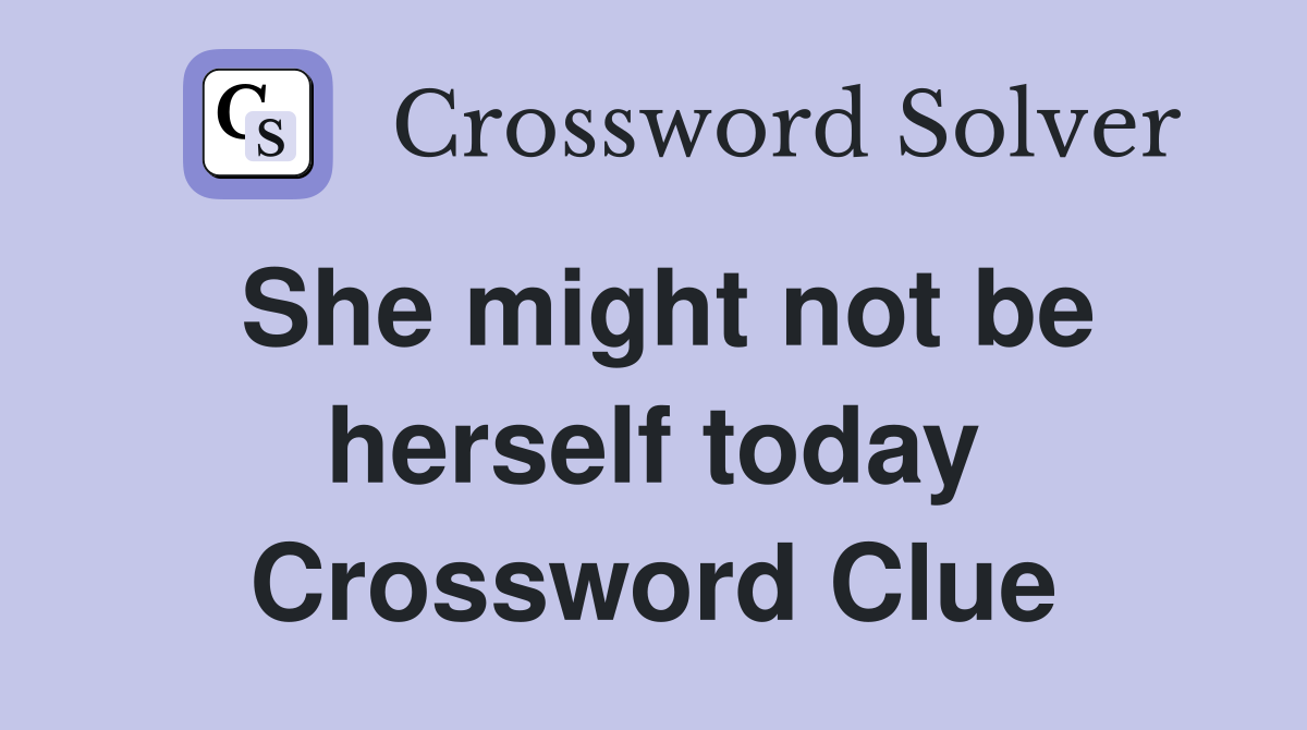 She might not be herself today Crossword Clue
