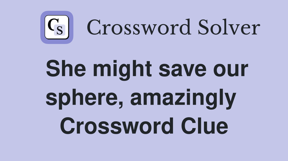 She might save our sphere, amazingly  Crossword Clue