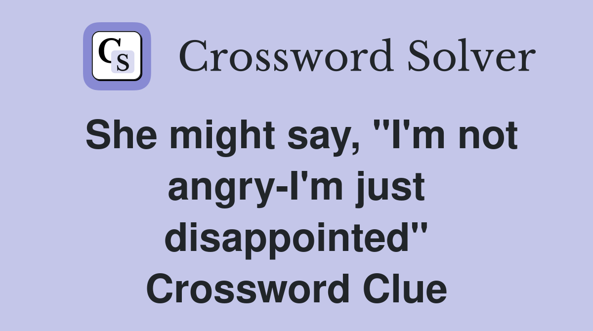 She might say, "I'm not angry-I'm just disappointed" Crossword Clue