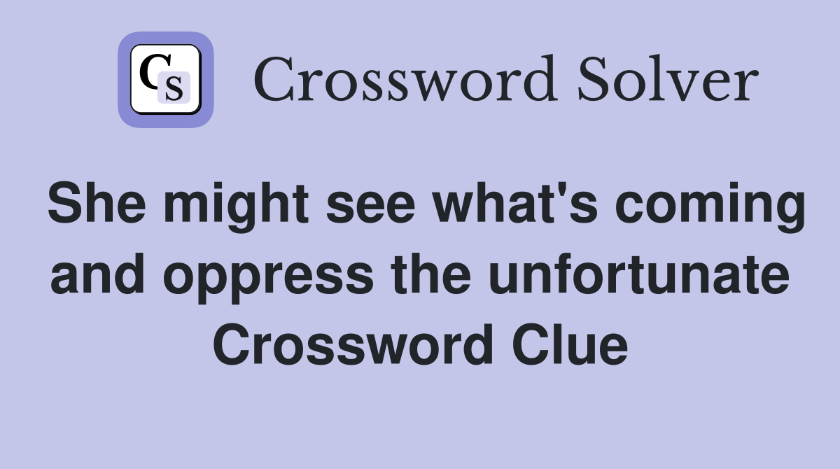 She might see what's coming and oppress the unfortunate Crossword Clue