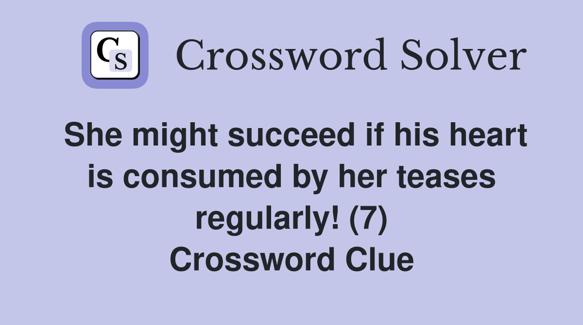 She might succeed if his heart is consumed by her teases regularly! (7) Crossword Clue