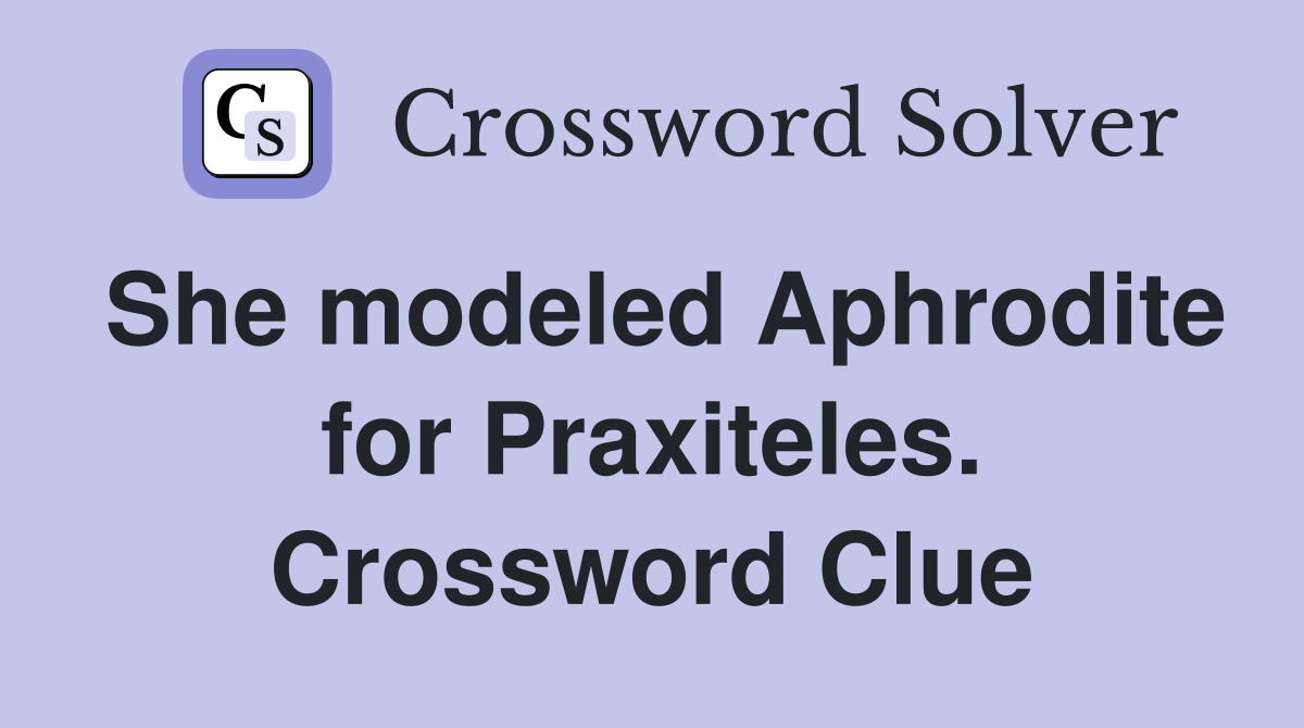 She modeled Aphrodite for Praxiteles. Crossword Clue
