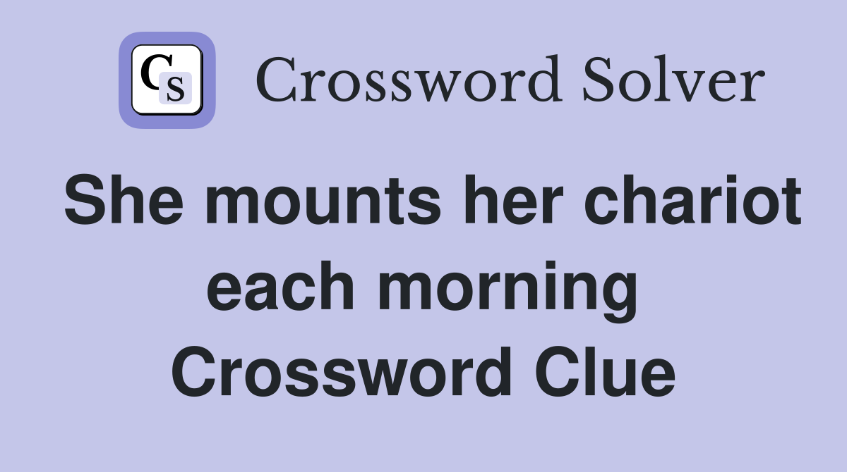She mounts her chariot each morning Crossword Clue