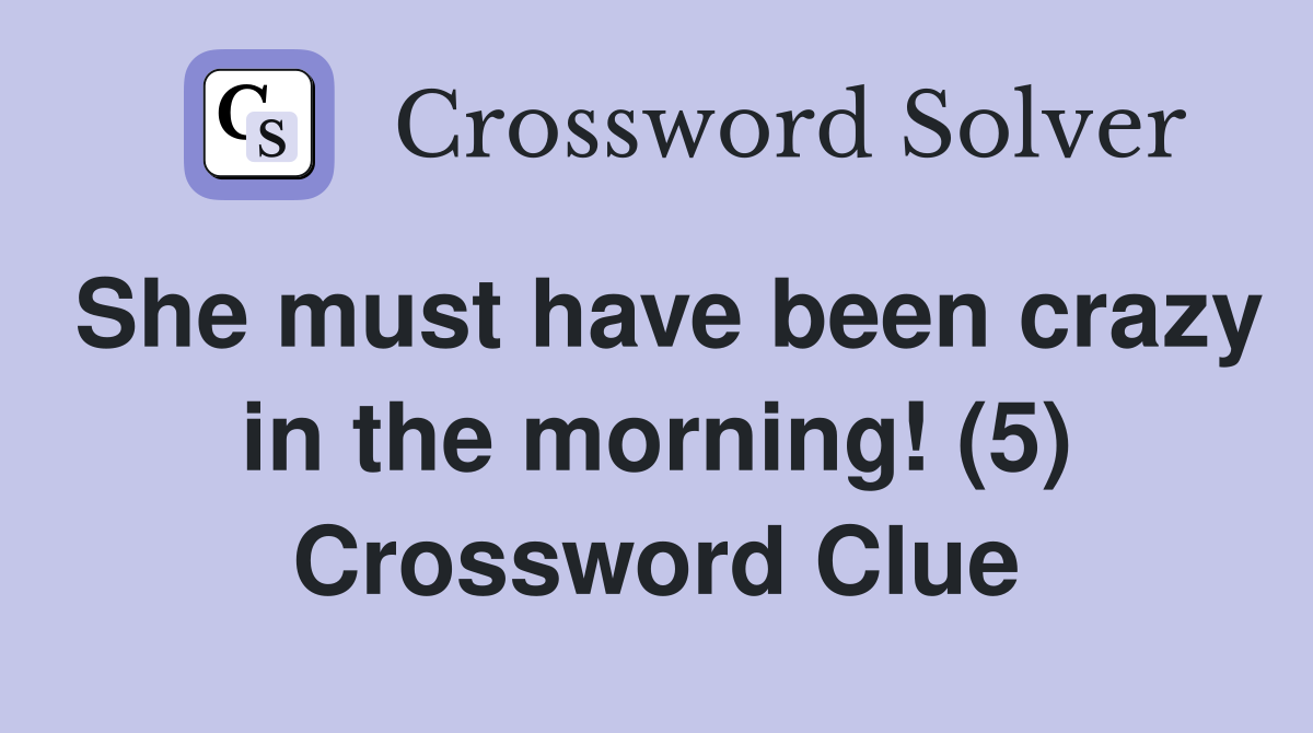 She must have been crazy in the morning! (5) Crossword Clue