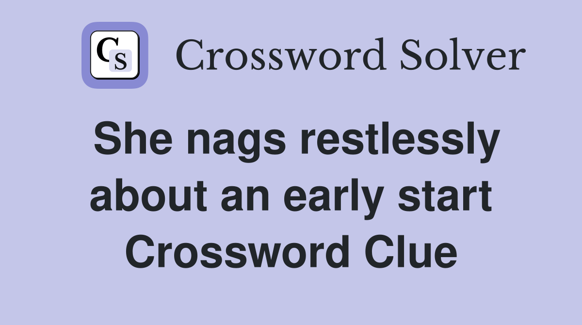 She nags restlessly about an early start Crossword Clue