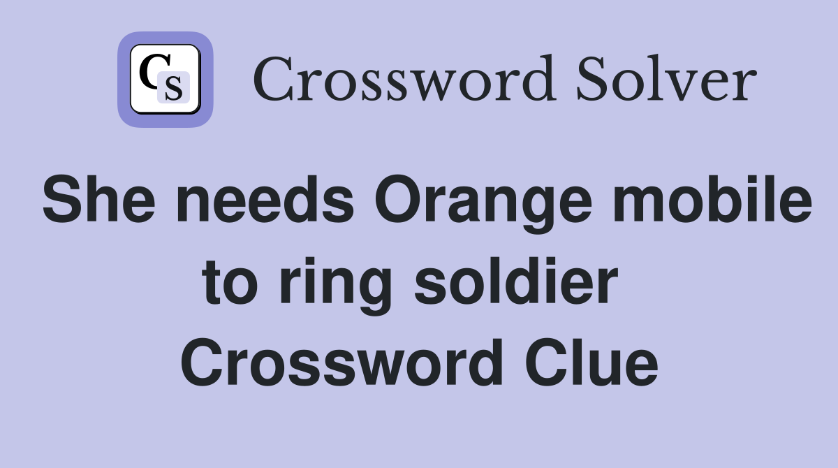 She needs Orange mobile to ring soldier  Crossword Clue