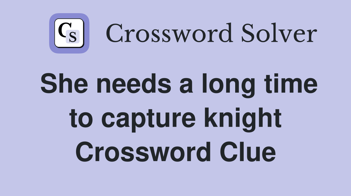 She needs a long time to capture knight Crossword Clue