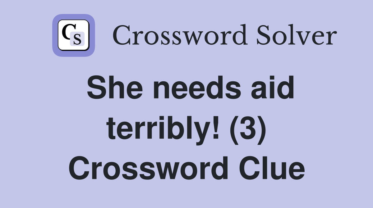 She needs aid terribly! (3) Crossword Clue
